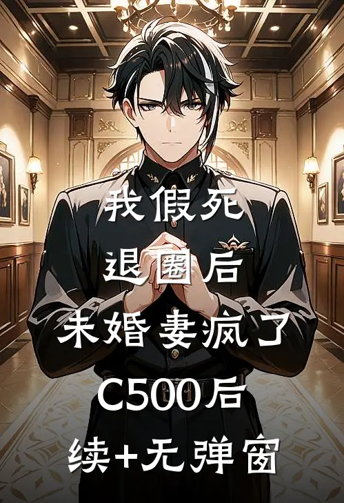 我假死退圈后，未婚妻疯了C500后续+无弹窗