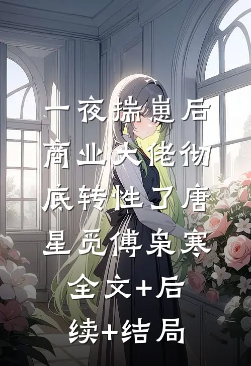 一夜揣崽后，商业大佬彻底转性了唐星觅傅枭寒:全文+后续+结局
