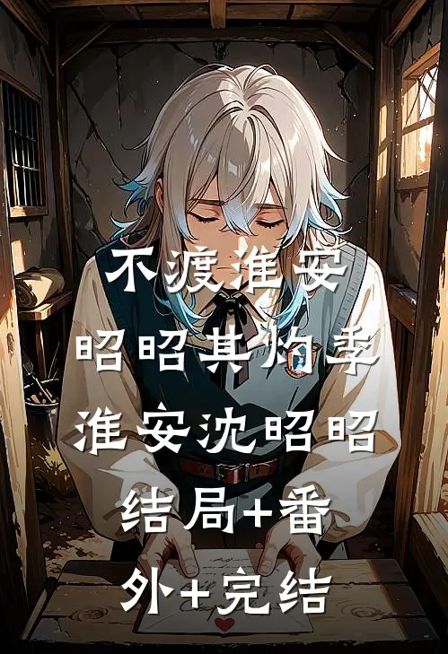 不渡淮安，昭昭其灼季淮安沈昭昭:结局+番外+完结