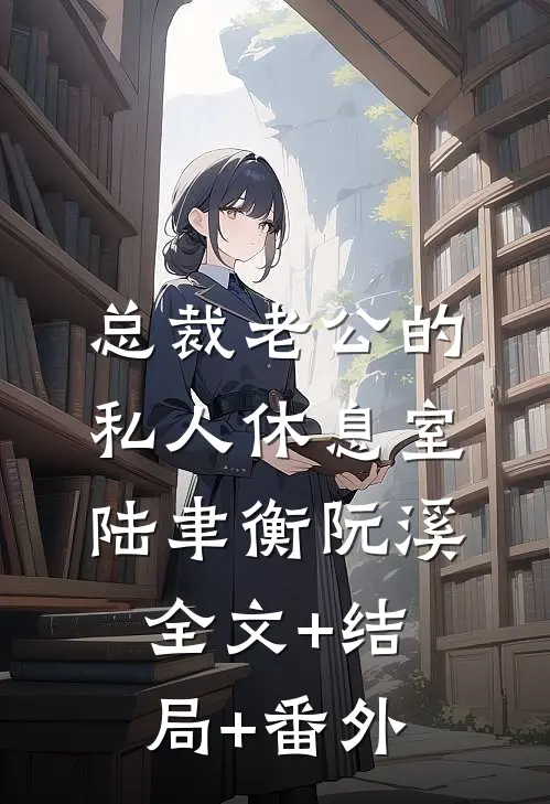 总裁老公的私人休息室陆聿衡阮溪:全文+结局+番外