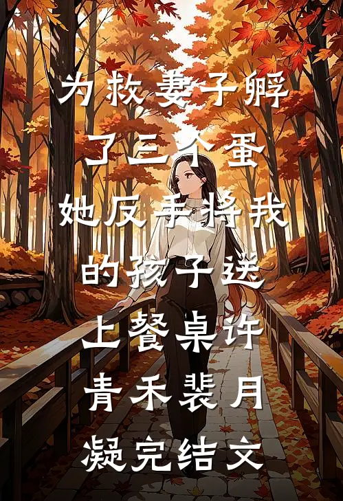 为救妻子孵了三个蛋，她反手将我的孩子送上餐桌许青禾裴月凝完结文