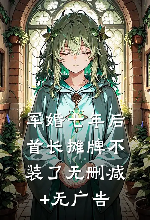 军婚七年后，首长摊牌不装了无删减+无广告
