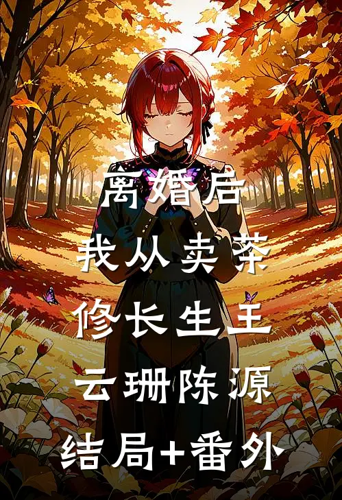 离婚后，我从卖茶修长生王云珊陈源:结局+番外