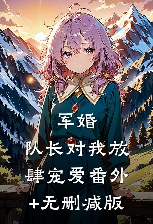军婚：队长对我放肆宠爱番外+无删减版