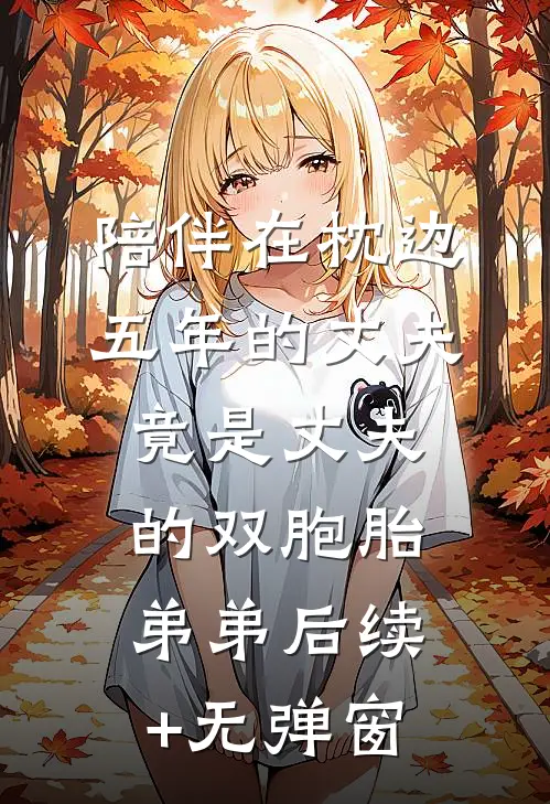 陪伴在枕边五年的丈夫，竟是丈夫的双胞胎弟弟后续+无弹窗