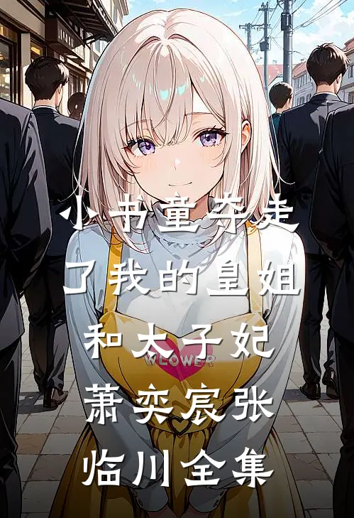 小书童夺走了我的皇姐和太子妃萧奕宸张临川全集