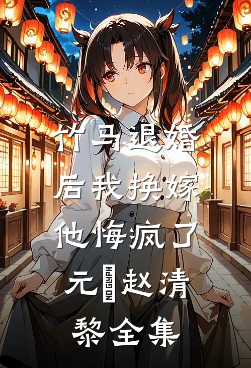 竹马退婚后我换嫁，他悔疯了元璟赵清黎全集