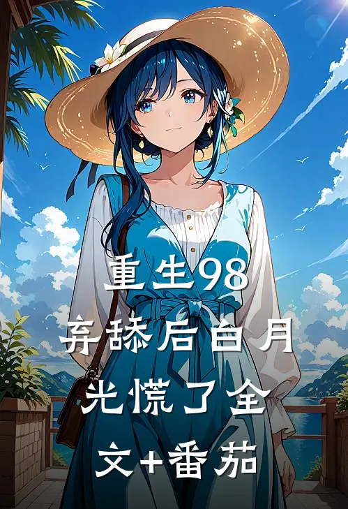 重生98，弃舔后白月光慌了全文+番茄