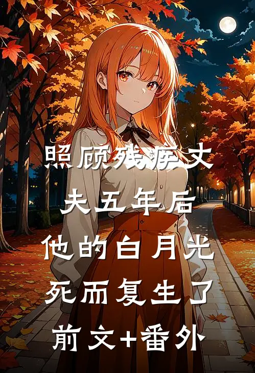 照顾残疾丈夫五年后，他的白月光死而复生了前文+番外
