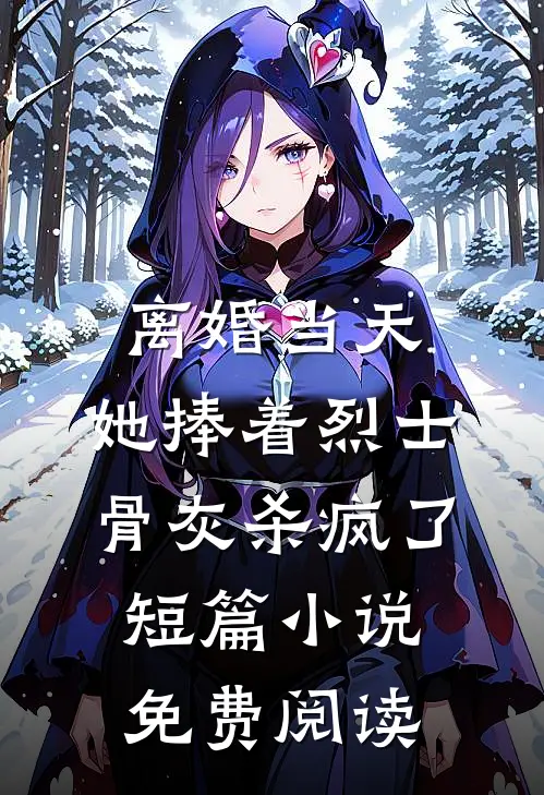 离婚当天，她捧着烈士骨灰杀疯了短篇小说免费阅读