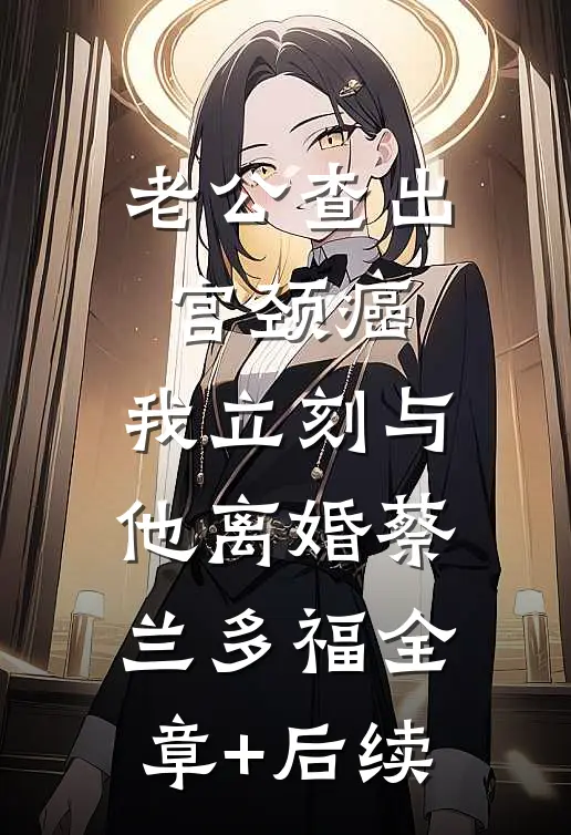 老公查出宫颈癌，我立刻与他离婚蔡兰多福全章+后续