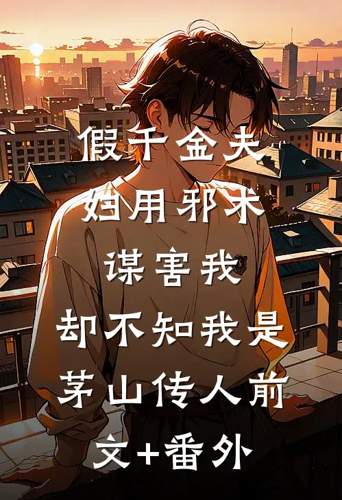 假千金夫妇用邪术谋害我，却不知我是茅山传人前文+番外