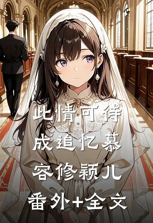 此情可待成追忆慕容修颖儿:(番外)+(全文)