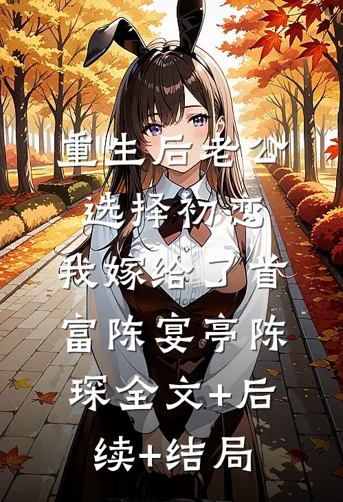 重生后老公选择初恋，我嫁给了首富陈宴亭陈琛全文+后续+结局