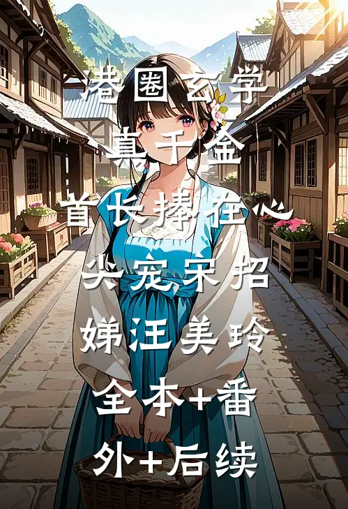 港圈玄学真千金，首长捧在心尖宠宋招娣汪美玲全本+番外+后续