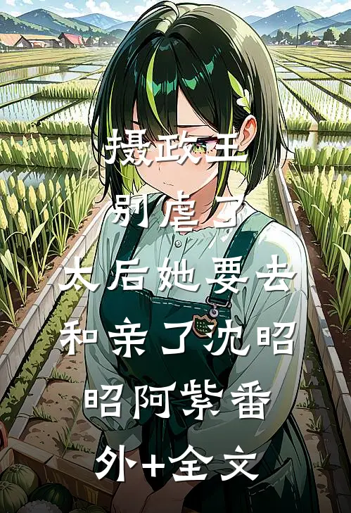 摄政王别虐了，太后她要去和亲了沈昭昭阿紫(番外)+(全文)