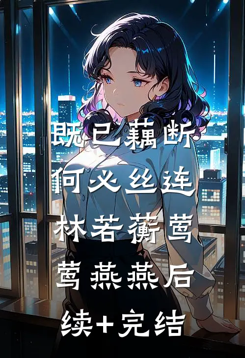 既已藕断，何必丝连林若蘅莺莺燕燕后续+完结