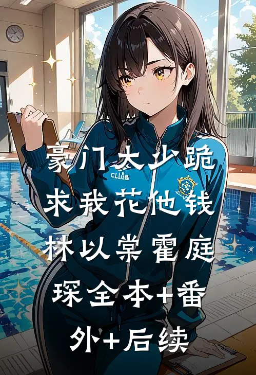 豪门大少跪求我花他钱林以棠霍庭琛全本+番外+后续