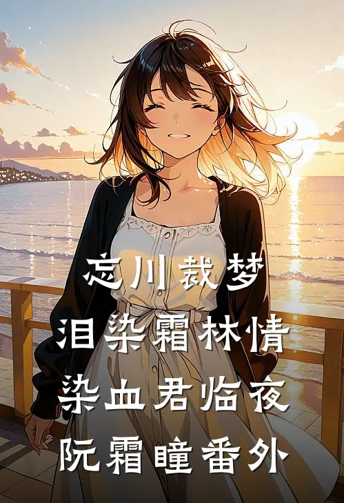 忘川裁梦，泪染霜林情染血君临夜阮霜瞳番外
