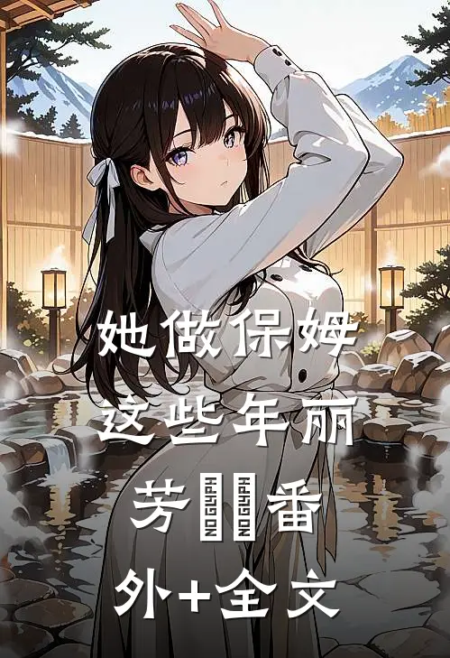 她做保姆这些年丽芳垚垚(番外)+(全文)
