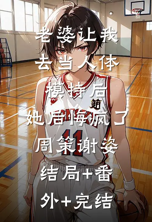 老婆让我去当人体模特后，她后悔疯了周策谢姿结局+番外+完结