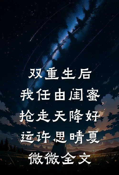 双重生后，我任由闺蜜抢走天降好运许思晴夏微微全文