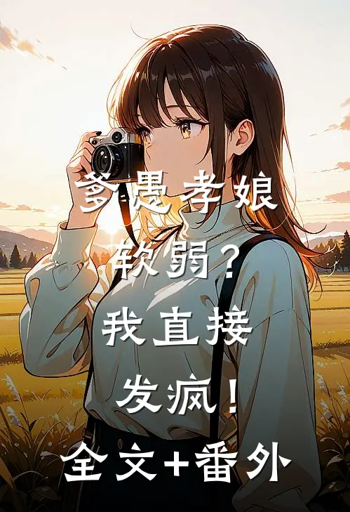 爹愚孝娘软弱？我直接发疯！全文+番外