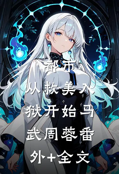 都市：从救美入狱开始马武周蓉(番外)+(全文)