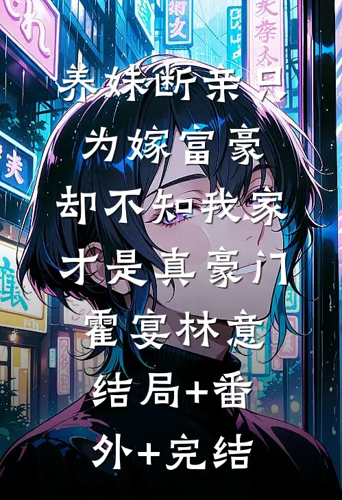 养妹断亲只为嫁富豪，却不知我家才是真豪门霍宴林意:结局+番外+完结