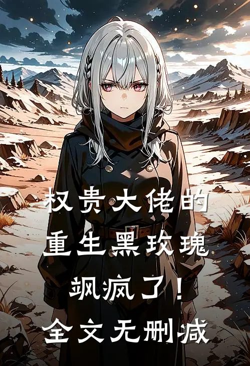 权贵大佬的重生黑玫瑰，飒疯了！全文无删减