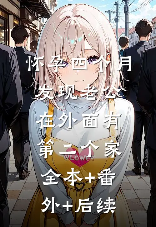 怀孕四个月，发现老公在外面有第二个家:全本+番外+后续