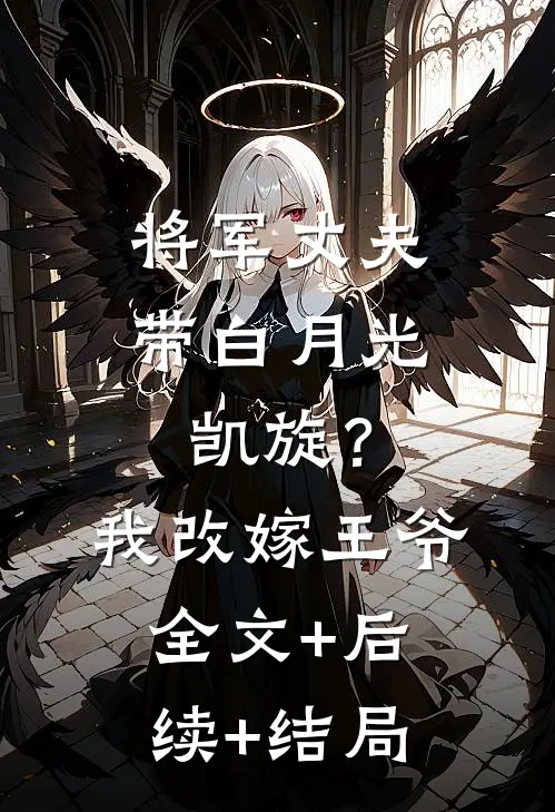 将军丈夫带白月光凯旋？我改嫁王爷全文+后续+结局