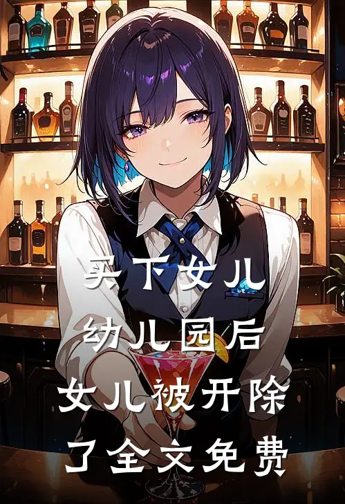 买下女儿幼儿园后，女儿被开除了全文免费