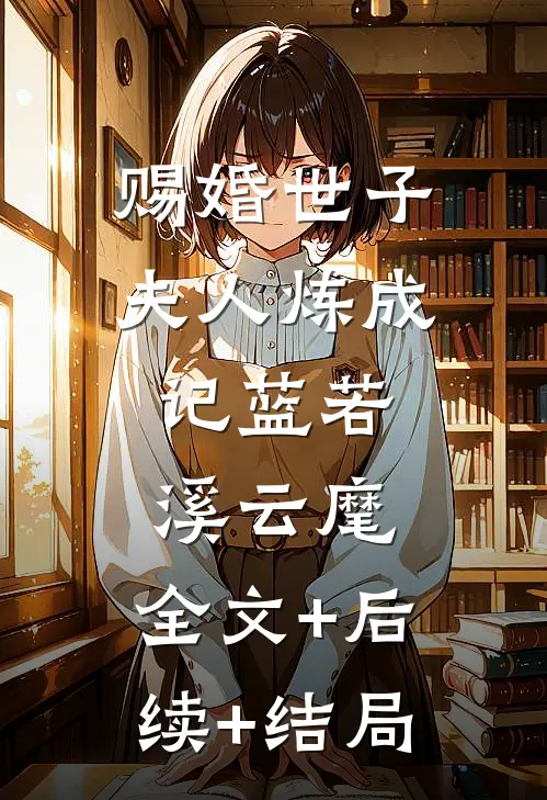 赐婚世子夫人炼成记蓝若溪云麾:全文+后续+结局