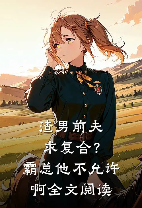 渣男前夫求复合？霸总他不允许啊全文阅读