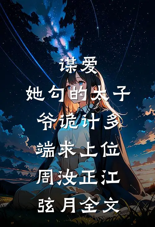 谋爱：她勾的太子爷诡计多端求上位周汝正江弦月全文