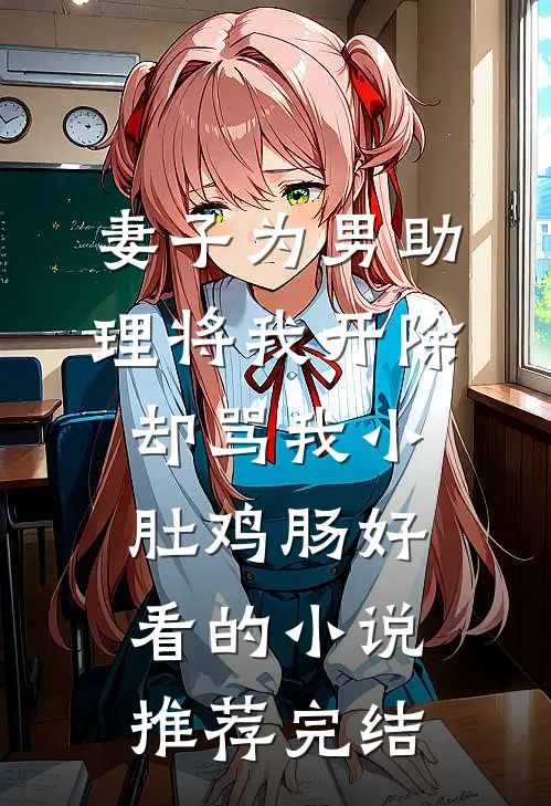 妻子为男助理将我开除，却骂我小肚鸡肠好看的小说推荐完结