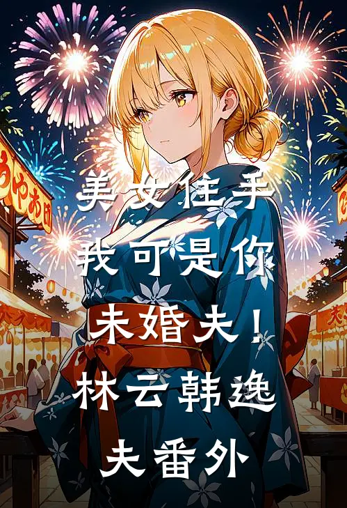 美女住手，我可是你未婚夫！林云韩逸夫番外