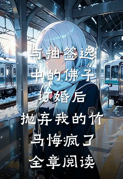 与抽签选中的佛子订婚后，抛弃我的竹马悔疯了全章阅读
