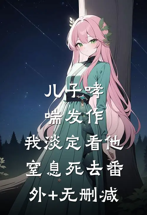 儿子哮喘发作，我淡定看他窒息死去番外+无删减