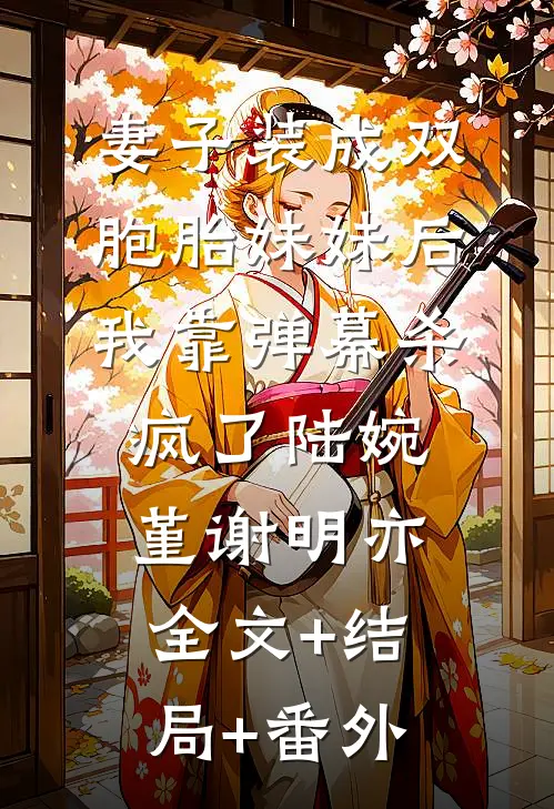 妻子装成双胞胎妹妹后，我靠弹幕杀疯了陆婉堇谢明亦全文+结局+番外