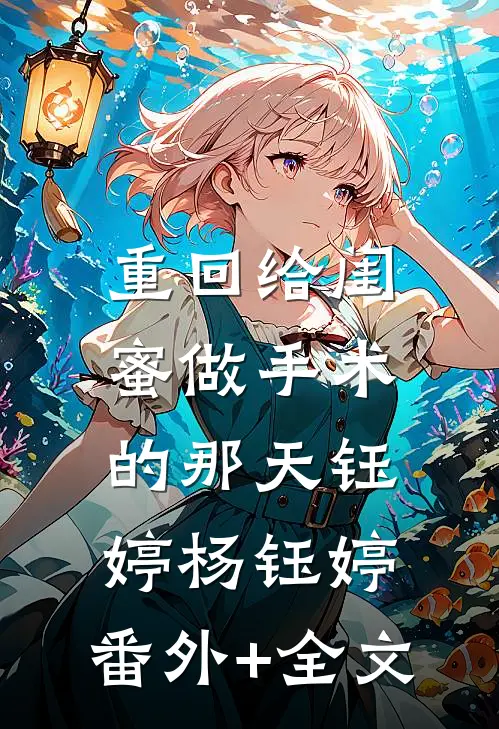 重回给闺蜜做手术的那天钰婷杨钰婷:(番外)+(全文)