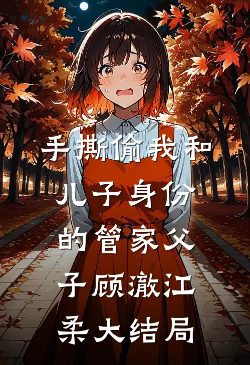 手撕偷我和儿子身份的管家父子顾澈江柔大结局