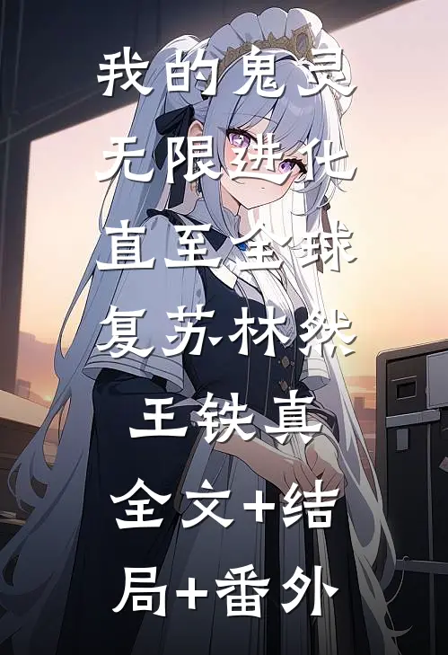 我的鬼灵无限进化，直至全球复苏林然王铁真:全文+结局+番外