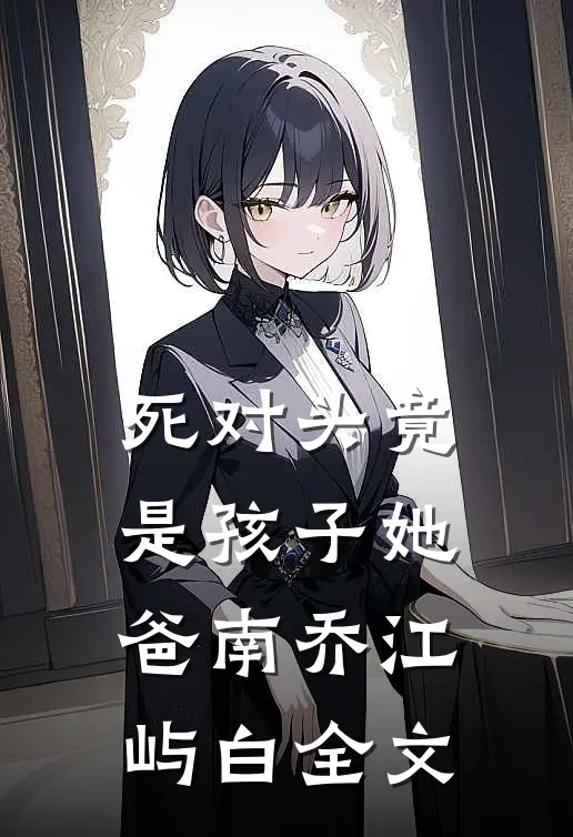 死对头竟是孩子她爸南乔江屿白全文