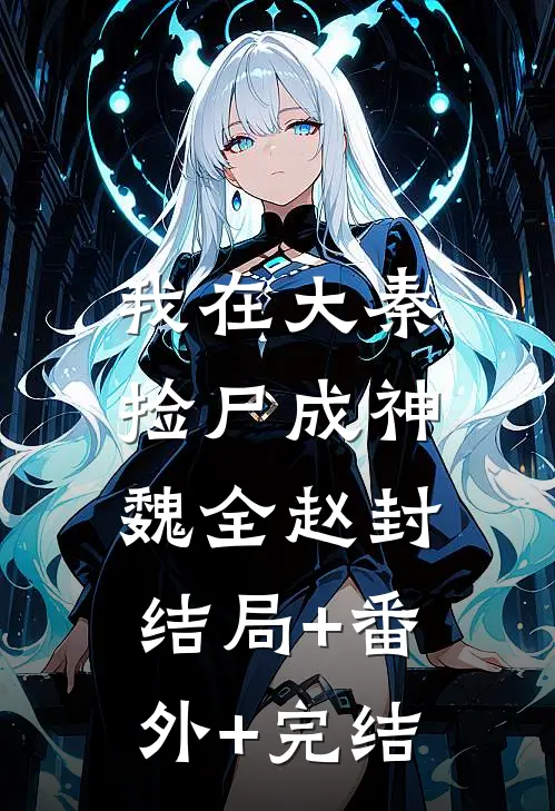 我在大秦捡尸成神魏全赵封:结局+番外+完结