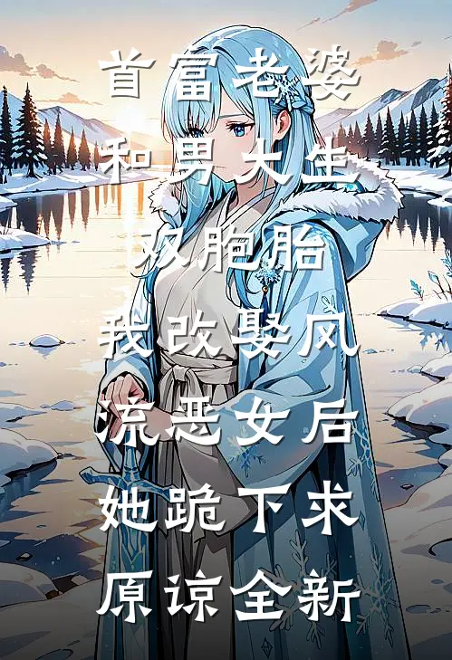 首富老婆和男大生双胞胎，我改娶风流恶女后她跪下求原谅全新