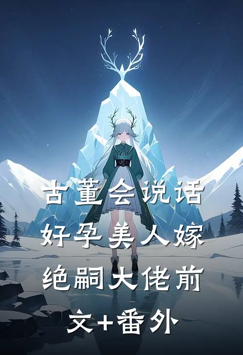 古董会说话，好孕美人嫁绝嗣大佬前文+番外