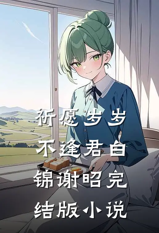 祈愿岁岁不逢君白锦谢昭完结版小说
