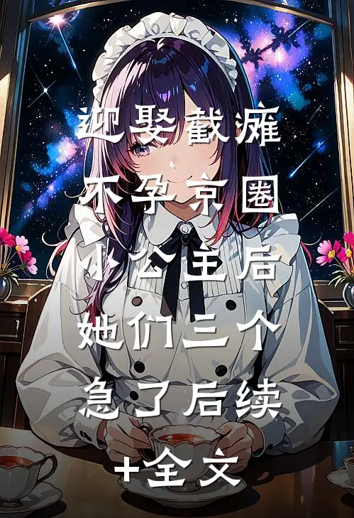迎娶截瘫不孕京圈小公主后，她们三个急了后续+全文